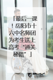 最后一课！岳阳市十六中名师团为考生送上高考“通关秘籍”