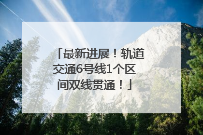 最新进展！轨道交通6号线1个区间双线贯通！