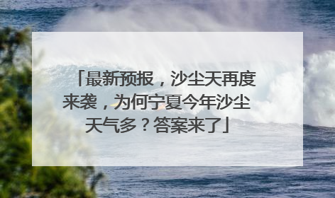 最新预报，沙尘天再度来袭，为何宁夏今年沙尘天气多？答案来了