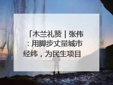 木兰礼赞｜张伟：用脚步丈量城市经纬，为民生项目按下“加速键”