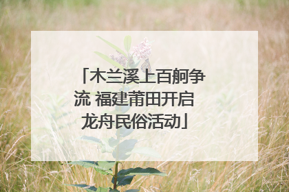 木兰溪上百舸争流 福建莆田开启龙舟民俗活动