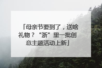 母亲节要到了，送啥礼物？“浙”里一批创意主题活动上新