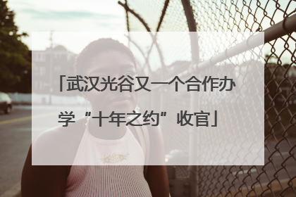 武汉光谷又一个合作办学“十年之约”收官