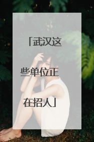 武汉这些单位正在招人