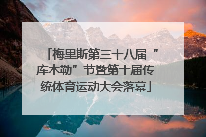 梅里斯第三十八届“库木勒”节暨第十届传统体育运动大会落幕