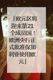 欧元区将迎来第21个成员国！欧洲央行正式批准保加利亚使用欧元