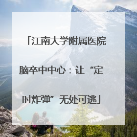 江南大学附属医院脑卒中中心：让“定时炸弹”无处可逃