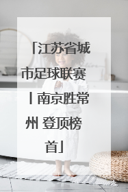 江苏省城市足球联赛丨南京胜常州 登顶榜首