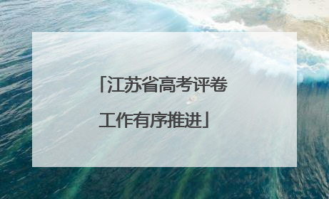 江苏省高考评卷工作有序推进