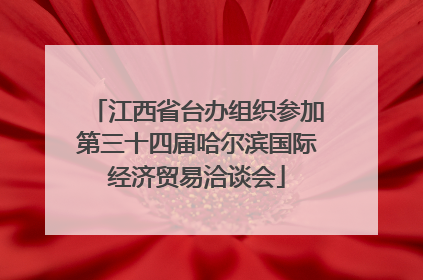 江西省台办组织参加第三十四届哈尔滨国际经济贸易洽谈会