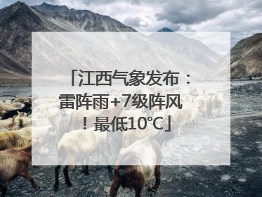 江西气象发布：雷阵雨+7级阵风！最低10℃