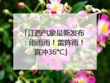 江西气象最新发布：雨雨雨！雷阵雨！直冲36°C
