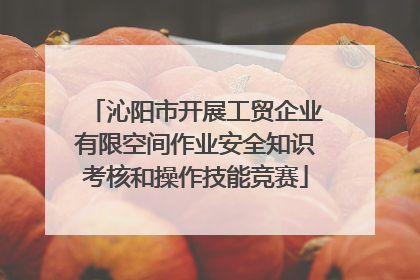 沁阳市开展工贸企业有限空间作业安全知识考核和操作技能竞赛