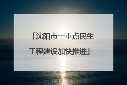 沈阳市一重点民生工程建设加快推进