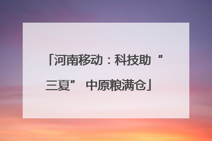 河南移动：科技助“三夏” 中原粮满仓