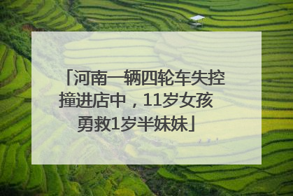 河南一辆四轮车失控撞进店中，11岁女孩勇救1岁半妹妹