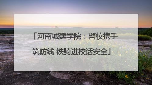 河南城建学院：警校携手筑防线 铁骑进校话安全