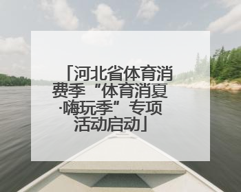 河北省体育消费季“体育消夏·嗨玩季”专项活动启动