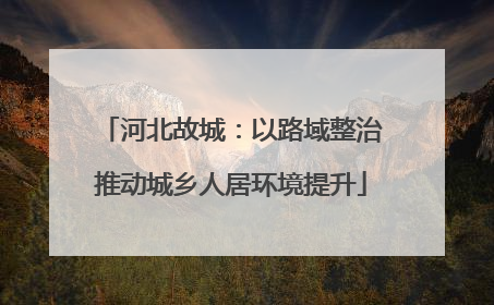 河北故城：以路域整治推动城乡人居环境提升