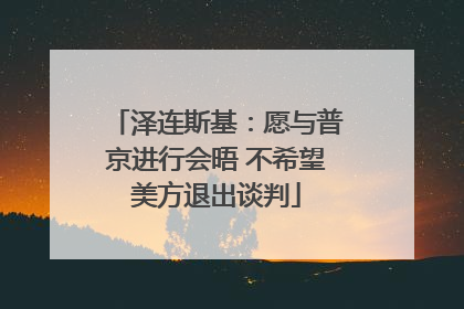 泽连斯基：愿与普京进行会晤 不希望美方退出谈判