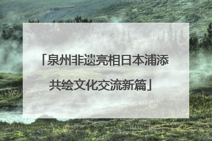 泉州非遗亮相日本浦添 共绘文化交流新篇