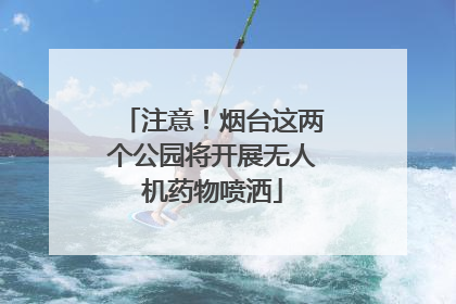注意！烟台这两个公园将开展无人机药物喷洒