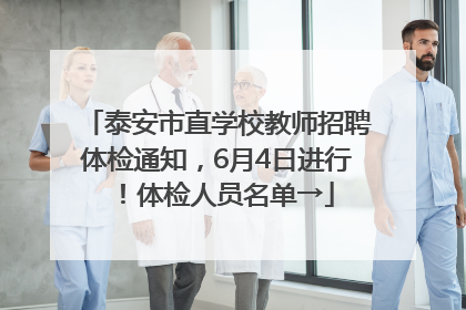 泰安市直学校教师招聘体检通知，6月4日进行！体检人员名单→