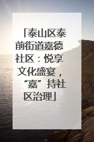 泰山区泰前街道嘉德社区：悦享文化盛宴，“嘉”持社区治理