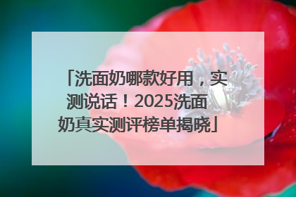 洗面奶哪款好用，实测说话！2025洗面奶真实测评榜单揭晓