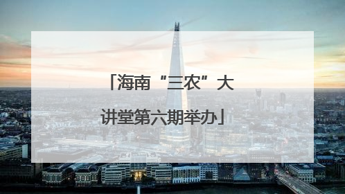 海南“三农”大讲堂第六期举办