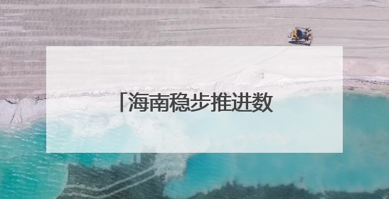 海南稳步推进数据安全有序流动