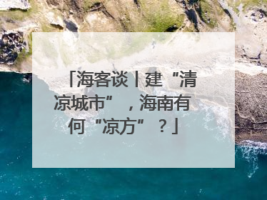 海客谈丨建“清凉城市”，海南有何“凉方”？