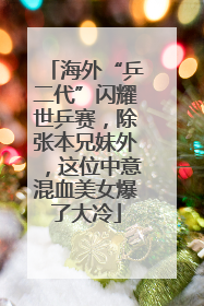 海外“乒二代”闪耀世乒赛，除张本兄妹外，这位中意混血美女爆了大冷