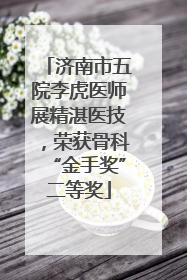 济南市五院李虎医师展精湛医技，荣获骨科“金手奖”二等奖