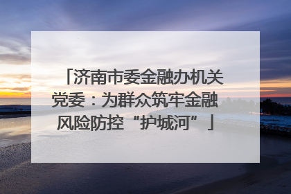 济南市委金融办机关党委：为群众筑牢金融风险防控“护城河”