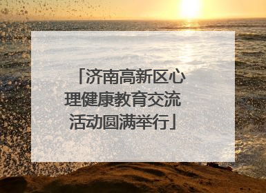 济南高新区心理健康教育交流活动圆满举行
