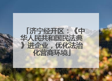 济宁经开区：《中华人民共和国民法典》进企业，优化法治化营商环境