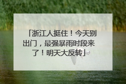 浙江人挺住！今天别出门，最强暴雨时段来了！明天大反转