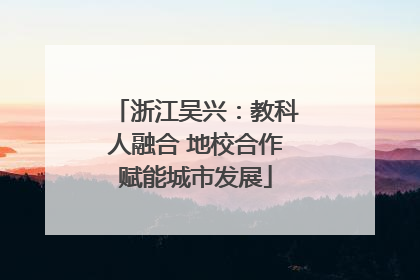 浙江吴兴：教科人融合 地校合作赋能城市发展