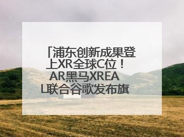 浦东创新成果登上XR全球C位！AR黑马XREAL联合谷歌发布旗舰AR眼镜