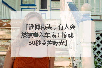 淄博街头，有人突然被卷入车底！惊魂30秒监控曝光