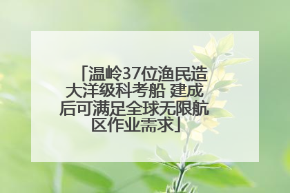 温岭37位渔民造大洋级科考船 建成后可满足全球无限航区作业需求