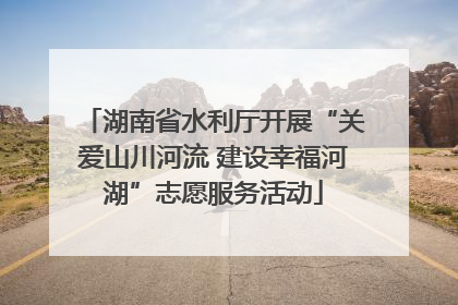 湖南省水利厅开展“关爱山川河流 建设幸福河湖”志愿服务活动