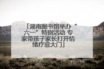 湖南图书馆举办“六一”特别活动 专家带孩子家长打开情绪疗愈大门
