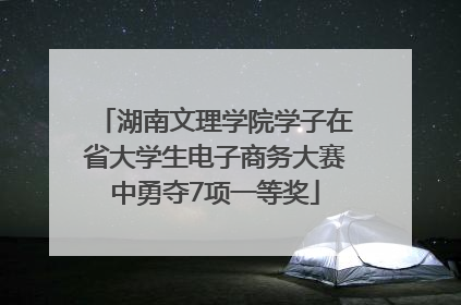 湖南文理学院学子在省大学生电子商务大赛中勇夺7项一等奖