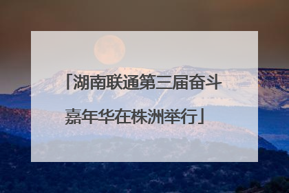 湖南联通第三届奋斗嘉年华在株洲举行