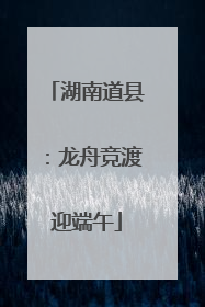 湖南道县：龙舟竞渡迎端午