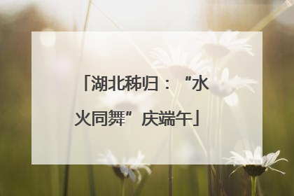 湖北秭归：“水火同舞”庆端午