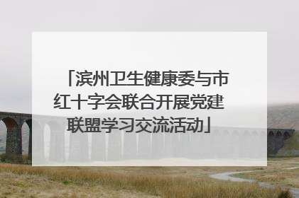 滨州卫生健康委与市红十字会联合开展党建联盟学习交流活动