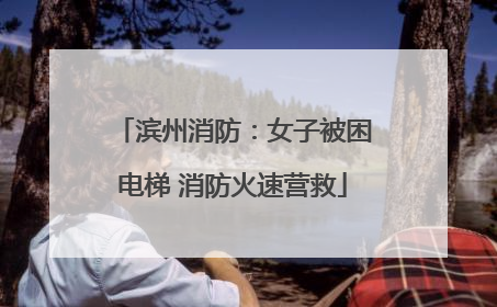 滨州消防：女子被困电梯 消防火速营救